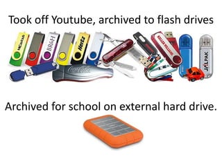 Took off Youtube, archived to flash drives




Archived for school on external hard drive.
 