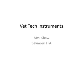 Vet Tech Instruments
Mrs. Shaw
Seymour FFA
 