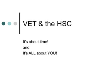VET & the HSC It’s about time! and It’s ALL about YOU! 