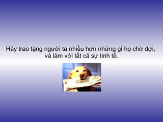 Hãy trao tặng người ta nhiều hơn những gì họ chờ đợi,
              và làm với tất cả sự tinh tế.
 