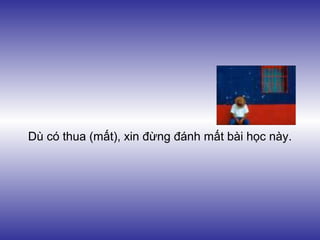Dù có thua (mất), xin đừng đánh mất bài học này.
 