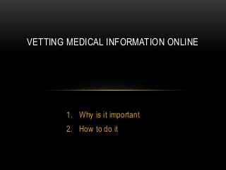 1. Why is it important
2. How to do it
VETTING MEDICAL INFORMATION ONLINE
 