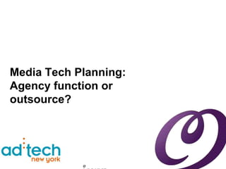 Media Tech Planning:
Agency function or
outsource?




            ©
 