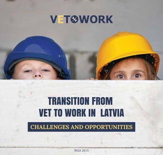1
TRANSITION FROM
VET TO WORK IN LATVIA
CHALLENGES AND OPPORTUNITIES
RIGA 2015
 
