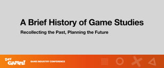 A Brief History of Game Studies
Recollecting the Past, Planning the Future
 