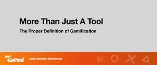 More Than Just A Tool
The Proper Deﬁnition of Gamiﬁcation
 