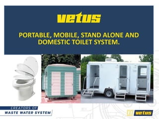 vetus
PORTABLE, MOBILE, STAND ALONE AND
DOMESTIC TOILET SYSTEM.
 