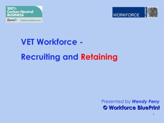 VET Workforce -
Recruiting and Retaining




                   Presented by Wendy Perry
                    © Workforce BluePrint
                                        1
 