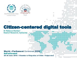 World e-Parliament Conference 2016
#eParliament
28-30 June 2016 // Chamber of Deputies of Chile // Valparaiso
Citizen-centered digital tools
Dr Rebecca Rumbul /
Head of Research, mySociety
 
