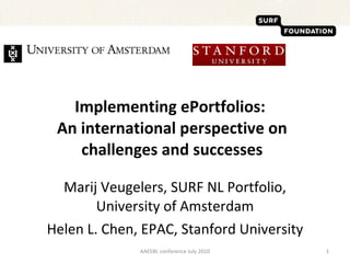 Implementing ePortfolios:  An international perspective on challenges and successes Marij Veugelers, SURF NL Portfolio, University of Amsterdam Helen L. Chen, EPAC, Stanford University AAEEBL conference July 2010 