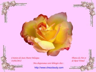 Création de Jean-Marie Delaique.
14/02/2012
Photos du Net et
de René Trémel
http://www.chezclaudy.com
Mes diaporamas sont hébergés chez :
 