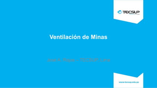 Ventilación de Minas
José A. Rojas – TECSUP, Lima
 