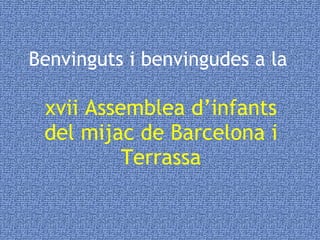 Benvinguts i benvingudes a la  xvii Assemblea d’infants del mijac de Barcelona i Terrassa 