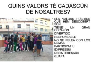 QUINS VALORS TÉ CADASCÚN DE NOSALTRES? ELS VALORS POSITIUS QUE HEM DESCOBERT SÓN: TIENE UN GRAN CORAZÓN DIVERTIDO RESPONSABLE NO SE PELEA CON LOS DEMÁS PARTICIPATIU EXPRESSIU DESINTERESADA GUAPA 