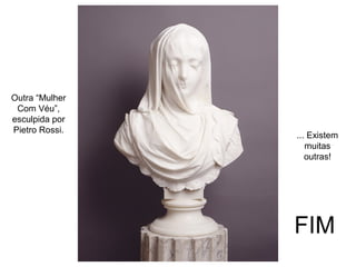 FIM
Outra “Mulher
Com Véu”,
esculpida por
Pietro Rossi.
... Existem
muitas
outras!
 