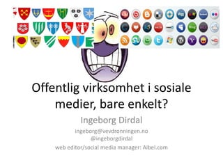 Offentlig virksomhet i sosiale
    medier, bare enkelt?
             Ingeborg Dirdal
           ingeborg@vevdronningen.no
                 @ingeborgdirdal
    web editor/social media manager: Aibel.com
 