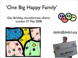‘One Big Happy Family’
Dan Brickley, microformats vEvent,
      London 27 May 2008


                                     danbri@danbri.org