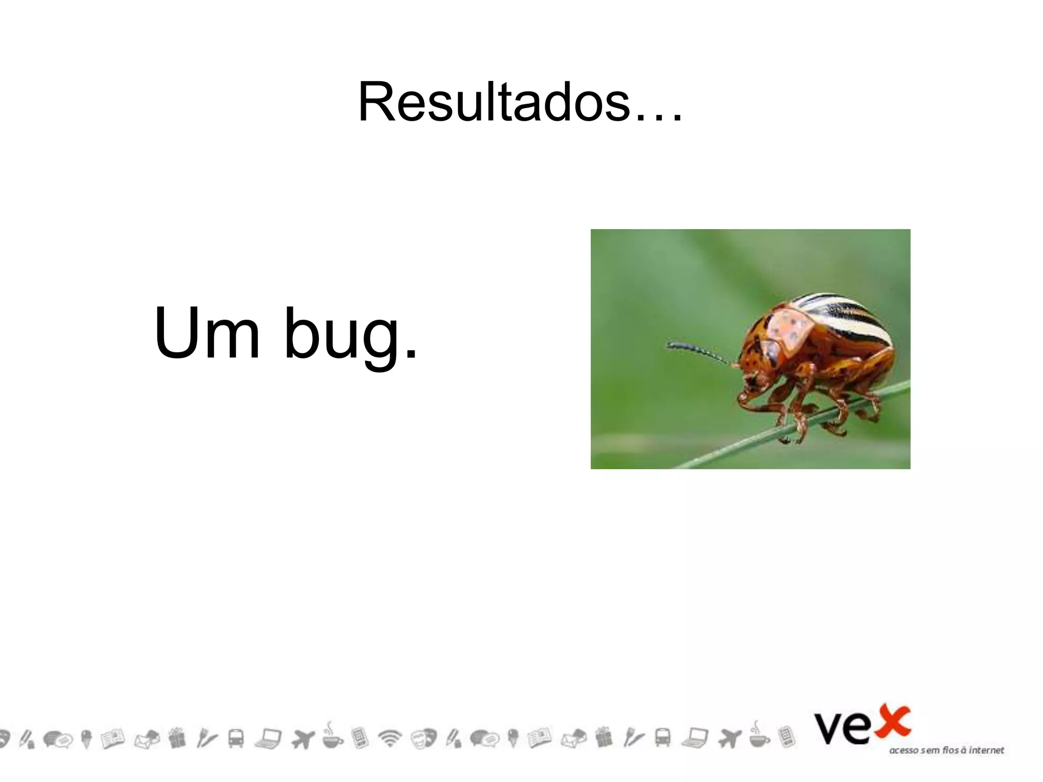 Um bug.
Resultados…
 