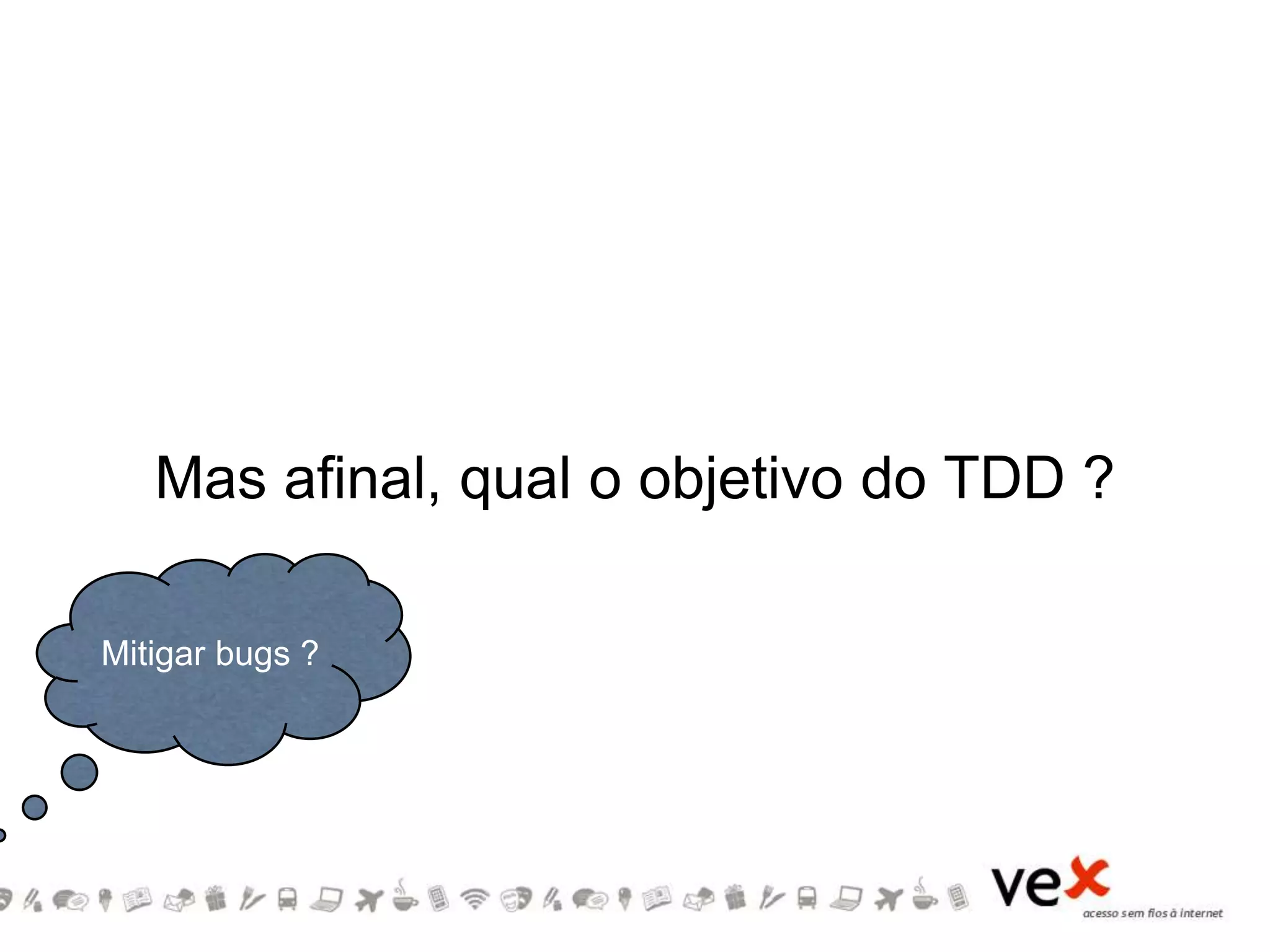 Mas afinal, qual o objetivo do TDD ?
Mitigar bugs ?
 
