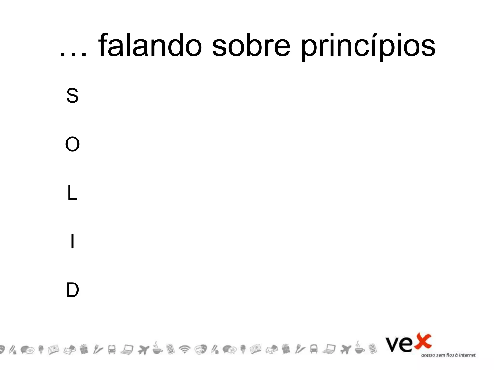 … falando sobre princípios
S
O
L
I
D
 