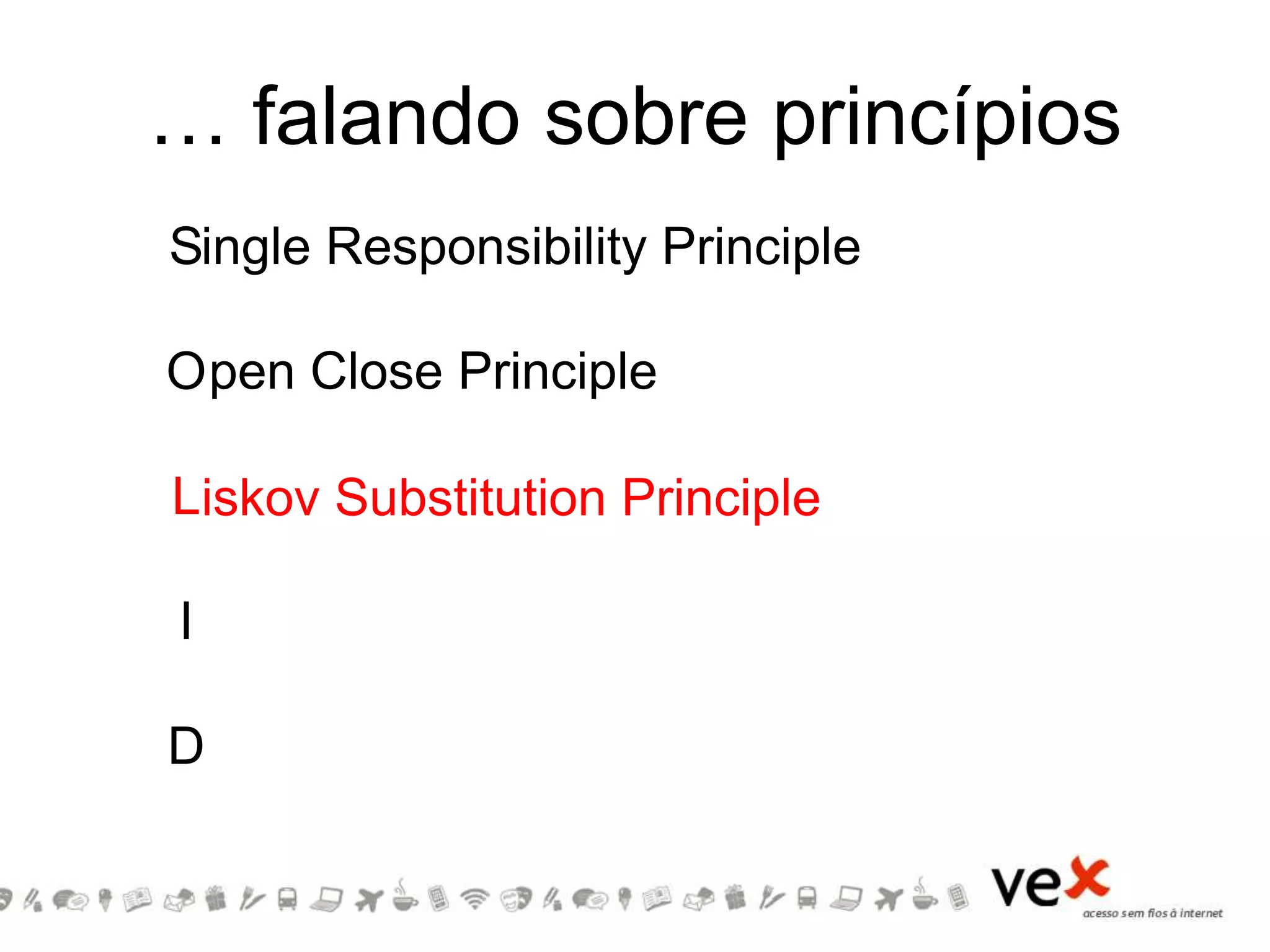 … falando sobre princípios
S
O
L
I
D
pen Close Principle
ingle Responsibility Principle
iskov Substitution Principle
 