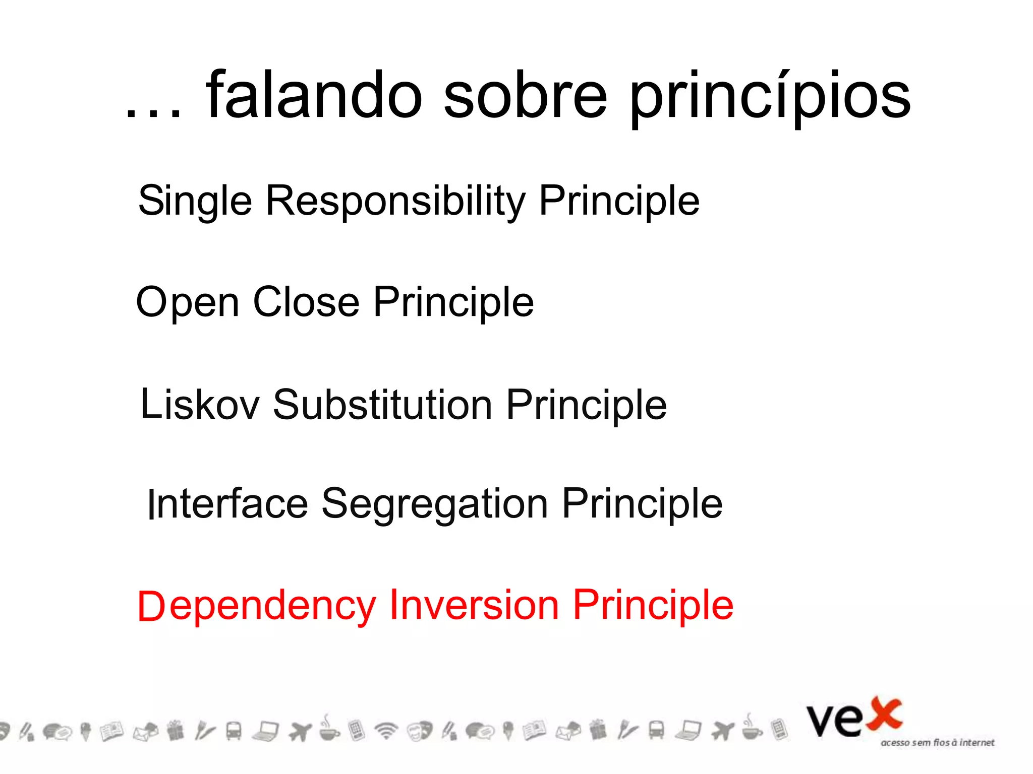… falando sobre princípios
S
O
L
I
D
pen Close Principle
ingle Responsibility Principle
iskov Substitution Principle
nterface Segregation Principle
ependency Inversion Principle
 