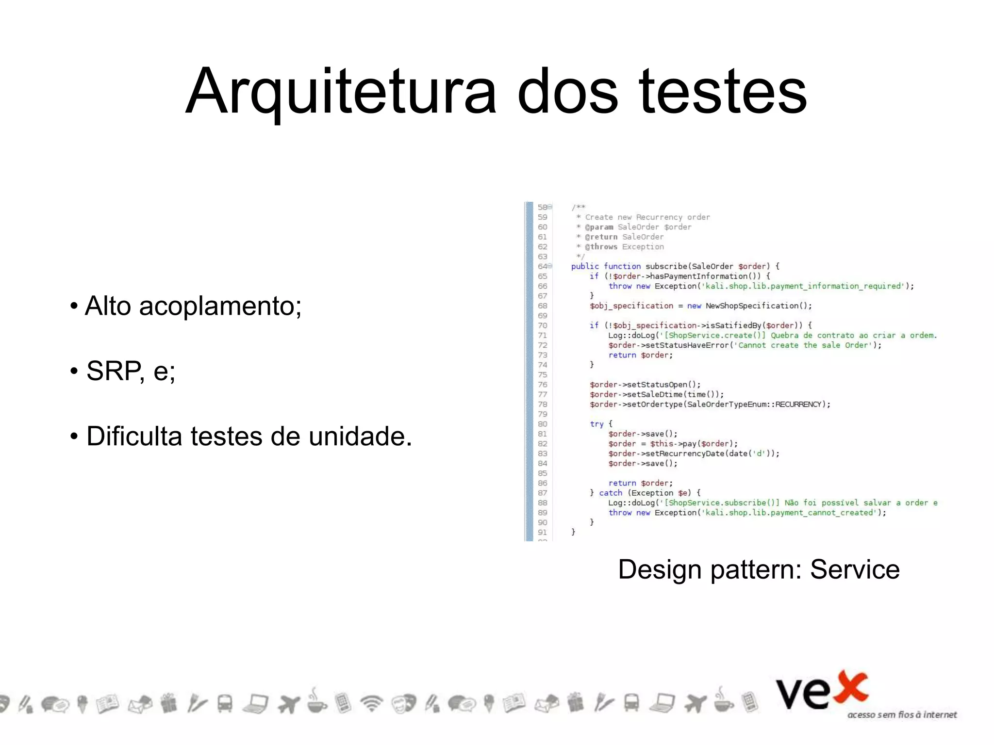 Arquitetura dos testes
Design pattern: Service
• Alto acoplamento;
• SRP, e;
• Dificulta testes de unidade.
 