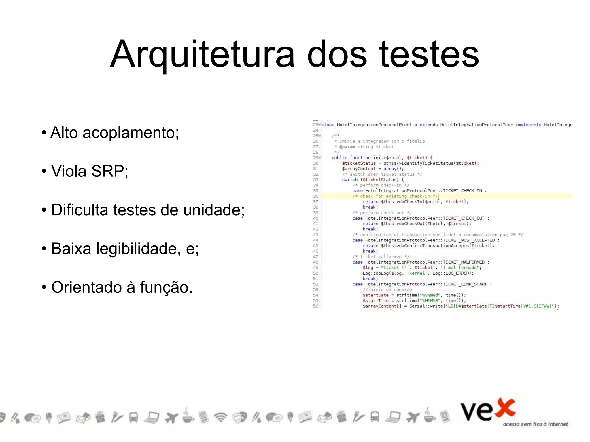 Arquitetura dos testes
• Alto acoplamento;
• Viola SRP;
• Dificulta testes de unidade;
• Baixa legibilidade, e;
• Orientado à função.
 