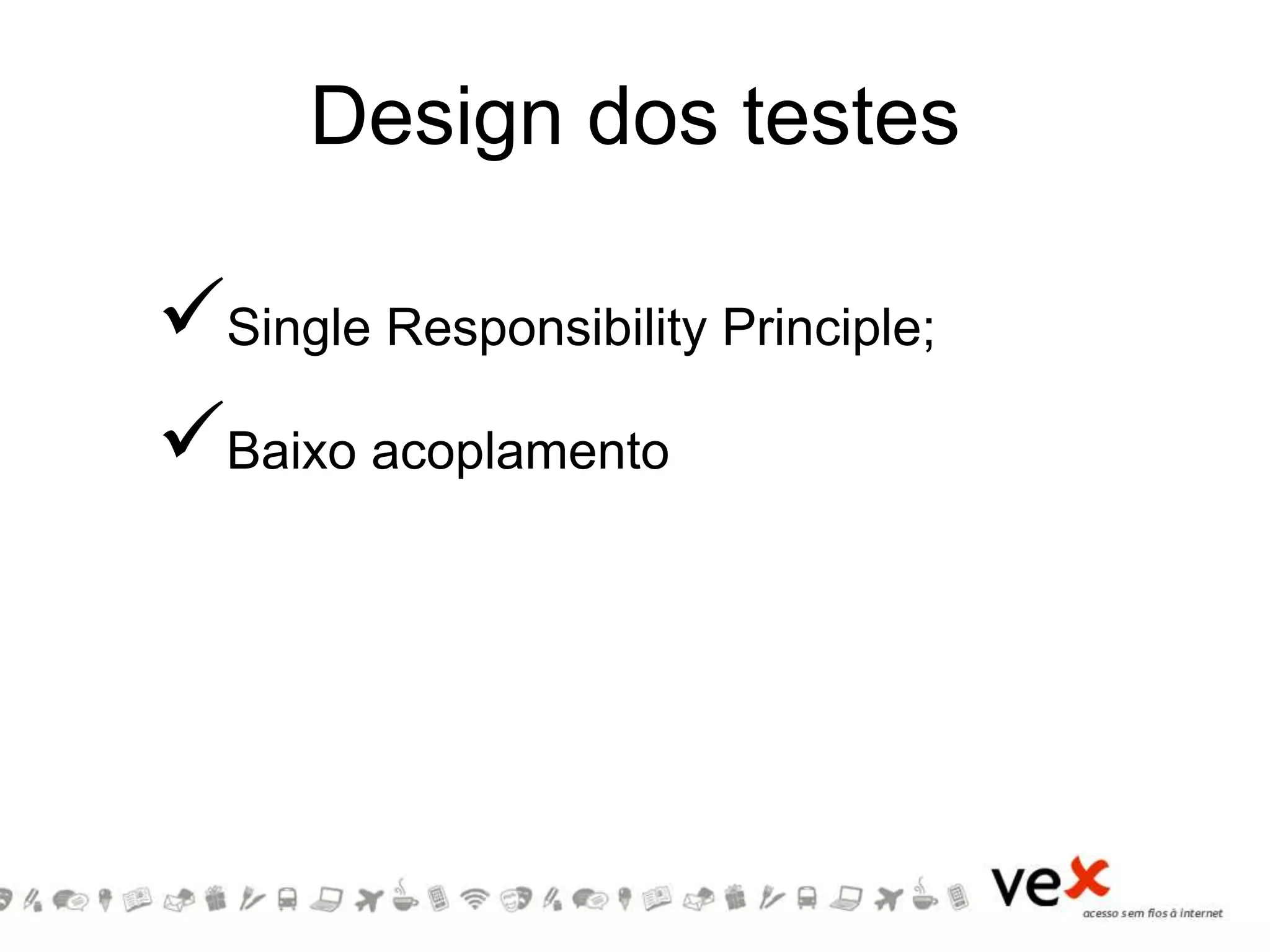 Design dos testes
Single Responsibility Principle;
Baixo acoplamento
 
