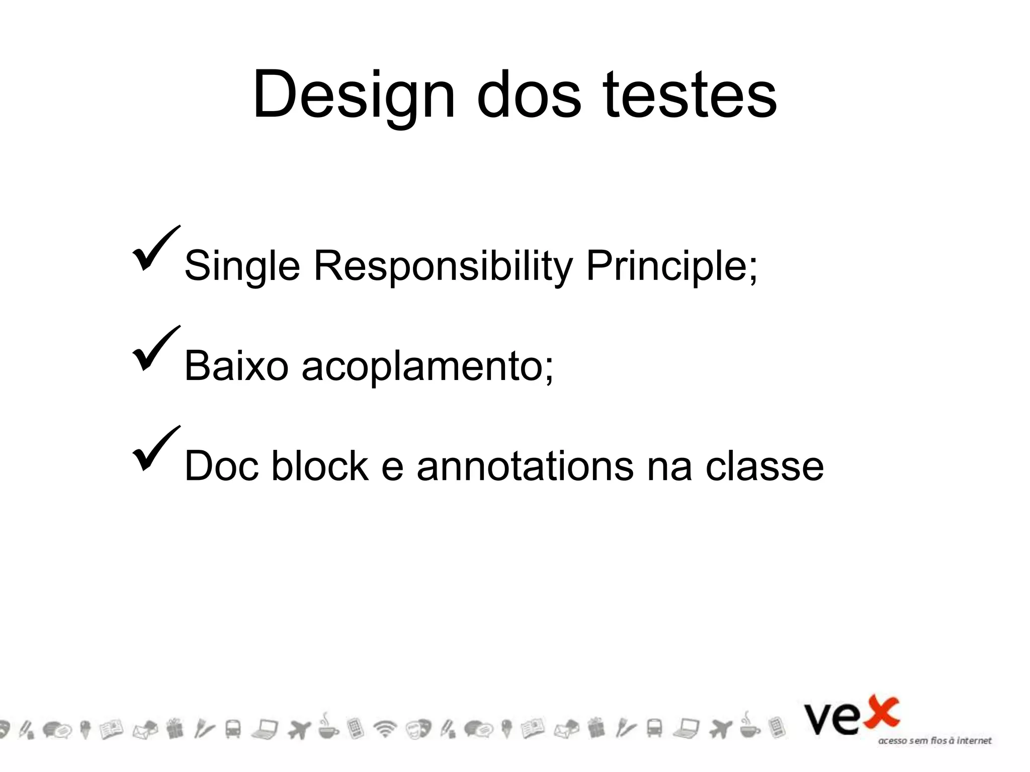 Design dos testes
Single Responsibility Principle;
Baixo acoplamento;
Doc block e annotations na classe
 