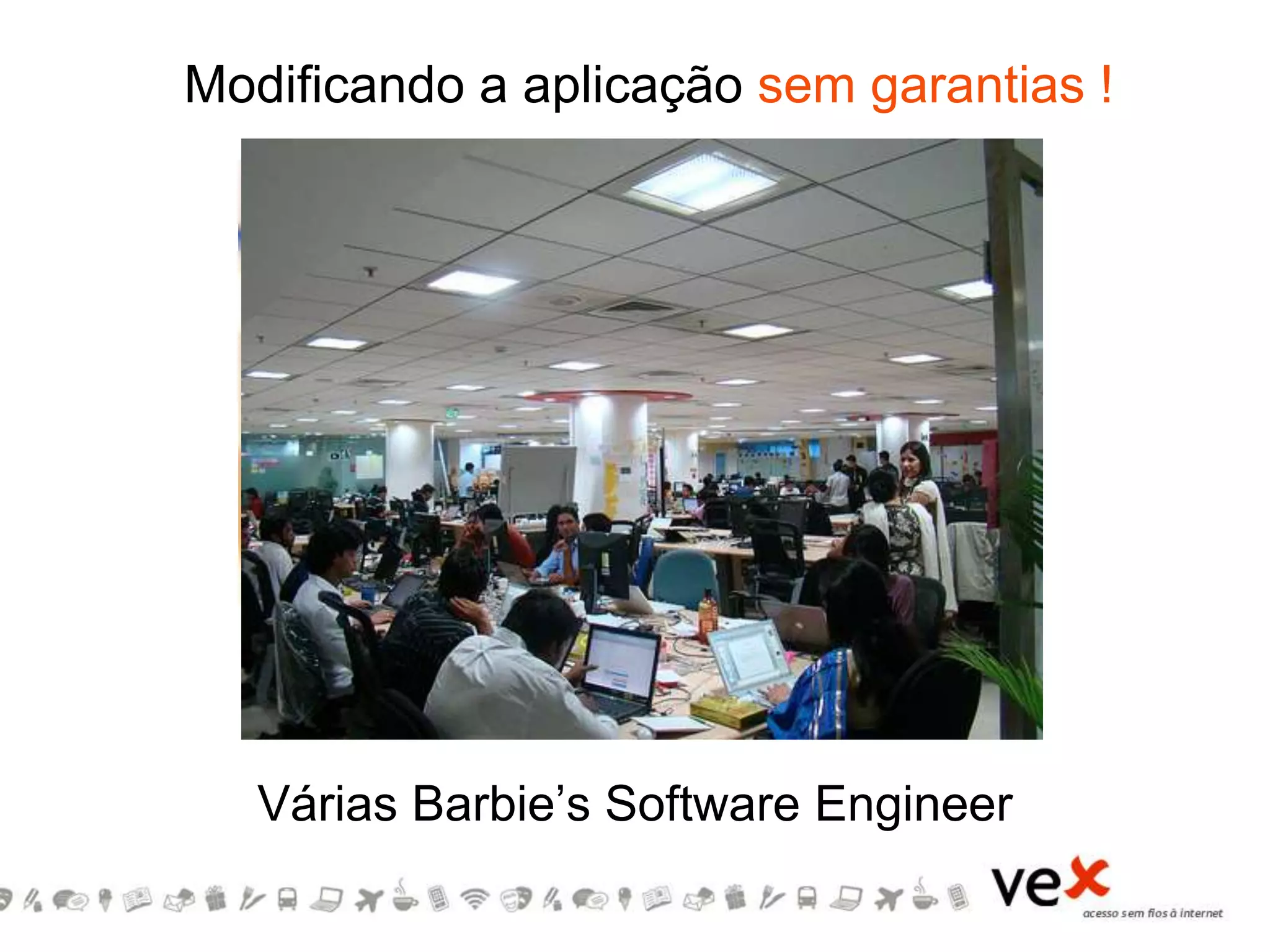 Várias Barbie’s Software Engineer
Modificando a aplicação sem garantias !
 