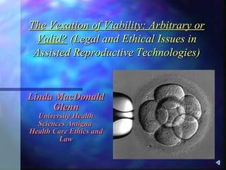 The Vexation of Viability: Arbitrary or Valid?  (Legal and Ethical Issues in Assisted Reproductive Technologies) Linda MacDonald Glenn University Health Sciences Antigua  Health Care Ethics and Law 