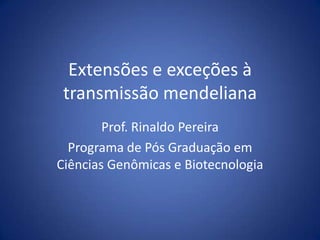 Extensões e exceções à transmissão mendeliana Prof. Rinaldo Pereira Programa de Pós Graduação em Ciências Genômicas e Biotecnologia 