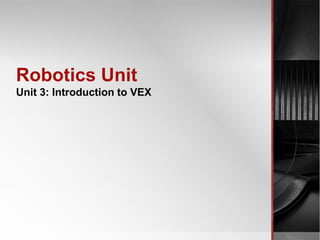 Robotics Unit
Unit 3: Introduction to VEX
 