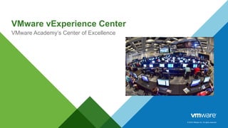 © 2016 VMware Inc. All rights reserved.
VMware vExperience Center
VMware Academy’s Center of Excellence
 