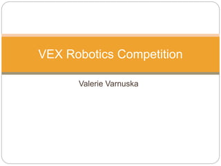 Valerie Varnuska
VEX Robotics Competition
 