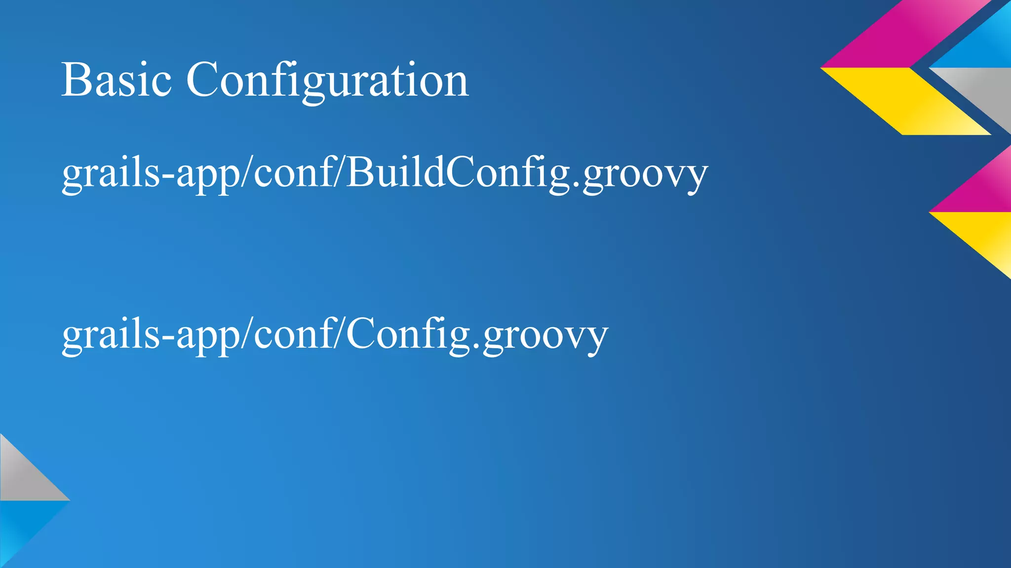 Basic Configuration
grails-app/conf/BuildConfig.groovy
grails-app/conf/Config.groovy
 
