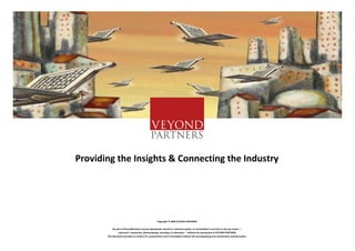 Providing the Insights & Connecting the Industry




                                                   Copyright © 2009 VEYOND PARTNERS

            No part of this publication may be reproduced, stored in a retrieval system, or transmitted in any form or by any means —
                 electronic, mechanical, photocopying, recording, or otherwise — without the permission of VEYOND PARTNERS
       This document provides an outline of a presentation and is incomplete without the accompanying oral commentary and discussion.
 