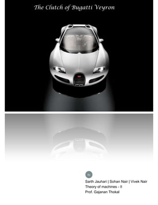 The Clutch of Bugatti Veyron
Sarth Jauhari | Sohan Nair | Vivek Nair
Theory of machines - II
Prof. Gajanan Thokal
By
 