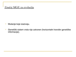 Značaj MGE za evoluciju




   Mutacije koje izazivaju.

   Genetički sistem vrsta nije zatvoren (horizontalni transfer ...