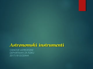 Astronomski instrumentiAstronomski instrumenti
OSNOVE ASTROFIZIKE
DEPARTMAN ZA FIZIKU
2017/18 GODINA
 