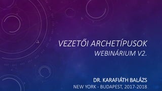 VEZETŐI ARCHETÍPUSOK
WEBINÁRIUM V2.
DR. KARAFIÁTH BALÁZS
NEW YORK - BUDAPEST, 2017-2018
 