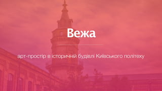 Вежа
арт-простір в історичній будівлі Київського політеху
 