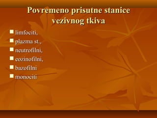 Povremeno prisutne stanicePovremeno prisutne stanice
vezivnog tkivavezivnog tkiva
 limfociti,limfociti,
 plazma st.,plazma st.,
 neutrofilni,neutrofilni,
 eozinofilni,eozinofilni,
 bazofilnibazofilni
 monocitimonociti
 