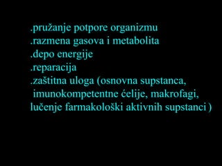 .pružanje potpore organizmu
.razmena gasova i metabolita
.depo energije
.reparacija
.zaštitna uloga (osnovna supstanca,
imunokompetentne ćelije, makrofagi,
lučenje farmakološki aktivnih supstanci)
 