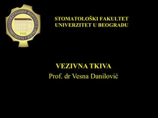 VEZIVNA TKIVAVEZIVNA TKIVA
Prof. dr Vesna DanilovićProf. dr Vesna Danilović
STOMATOLOŠKI FAKULTETSTOMATOLOŠKI FAKULTET
UNIVERZITET U BEOGRADUUNIVERZITET U BEOGRADU
 