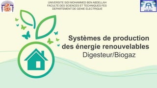 Digesteur/Biogaz
Systèmes de production
des énergie renouvelables
UNIVERSITE SIDI MOHAMMED BEN ABDELLAH
FACULTE DES SCIENCES ET TECHNIQUES FES
DEPARTEMENT DE GENIE ELECTRIQUE
 