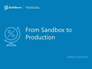 From Sandbox to
Production
• Vadym Fedorov
 