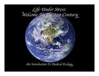 Life Under Sess:
Welcome To e 21st Century




  An Inoducon To Medical Ecology
 