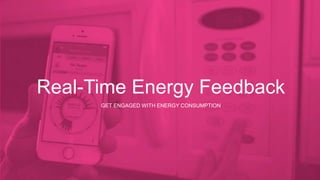 Real-Time Energy Feedback 
GET ENGAGED WITH ENERGY CONSUMPTION 
 